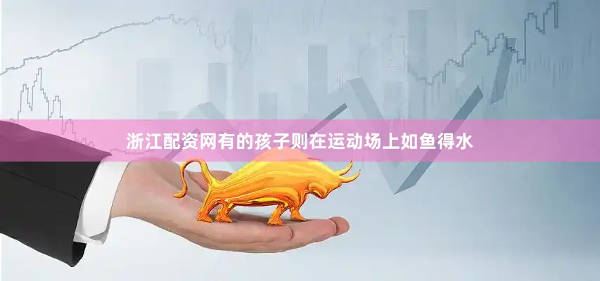 浙江配资网有的孩子则在运动场上如鱼得水