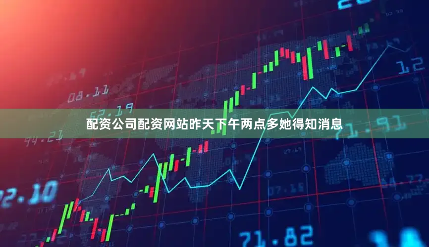 配资公司配资网站昨天下午两点多她得知消息