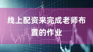 线上配资来完成老师布置的作业