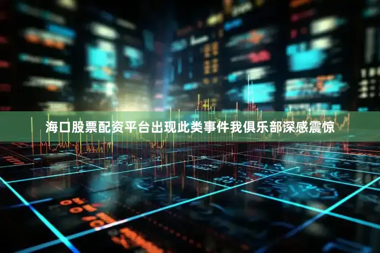 海口股票配资平台出现此类事件我俱乐部深感震惊