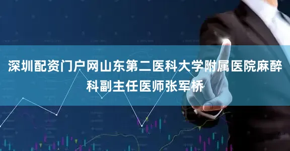 深圳配资门户网山东第二医科大学附属医院麻醉科副主任医师张军桥