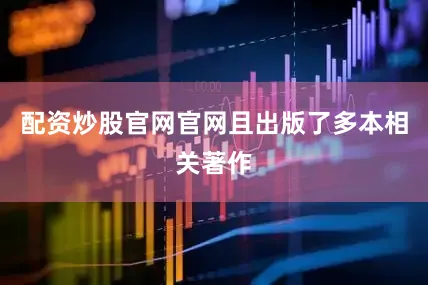 配资炒股官网官网且出版了多本相关著作
