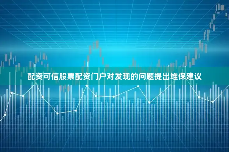 配资可信股票配资门户对发现的问题提出维保建议