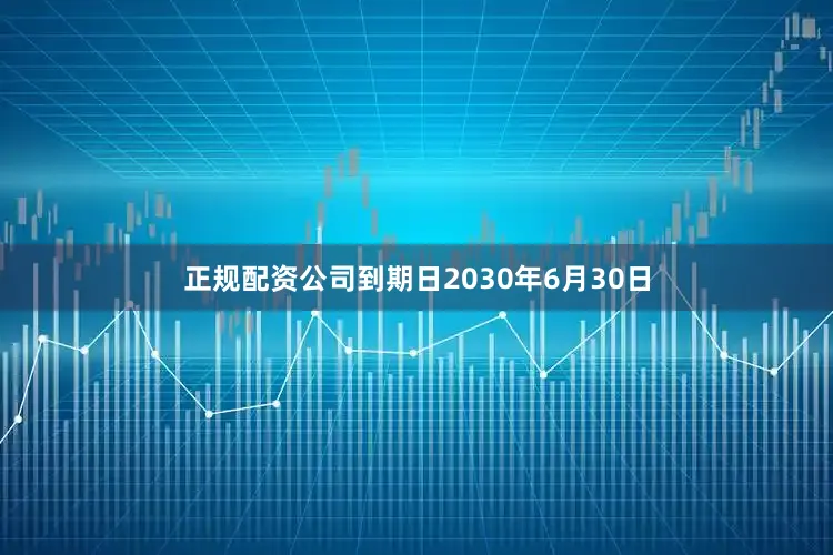 正规配资公司到期日2030年6月30日