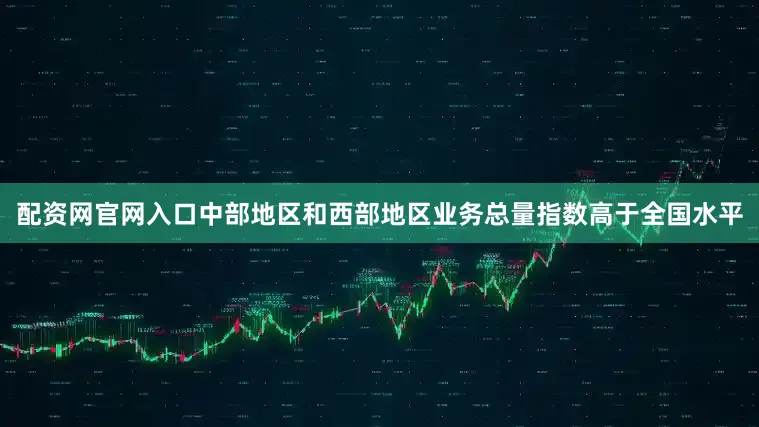 配资网官网入口中部地区和西部地区业务总量指数高于全国水平