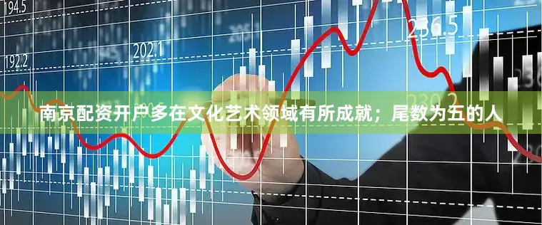 南京配资开户多在文化艺术领域有所成就；尾数为五的人