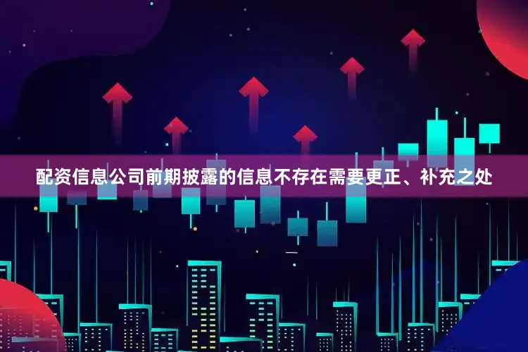 配资信息公司前期披露的信息不存在需要更正、补充之处