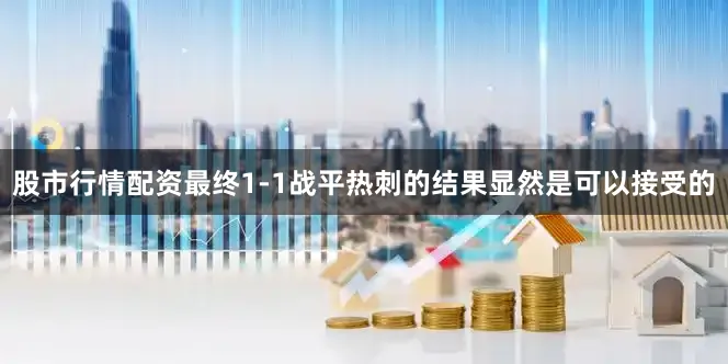 股市行情配资最终1-1战平热刺的结果显然是可以接受的