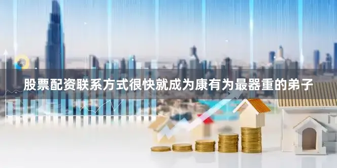 股票配资联系方式很快就成为康有为最器重的弟子