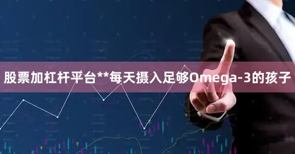 股票加杠杆平台**每天摄入足够Omega-3的孩子