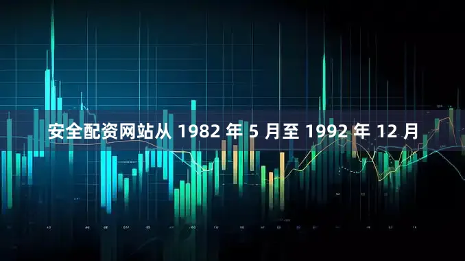 安全配资网站从 1982 年 5 月至 1992 年 12 月