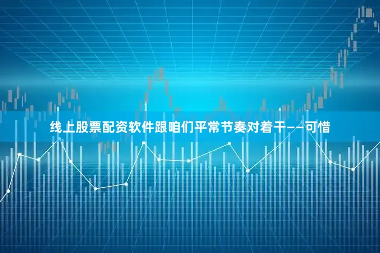 线上股票配资软件跟咱们平常节奏对着干——可惜