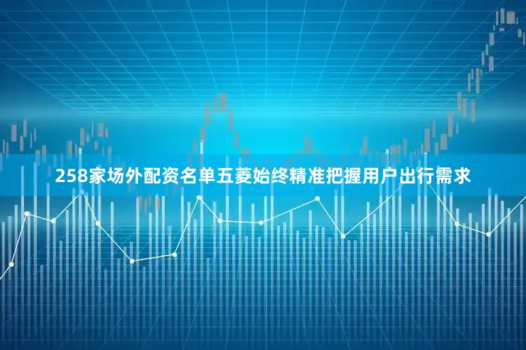 258家场外配资名单五菱始终精准把握用户出行需求