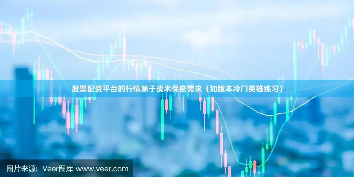 股票配资平台的行情源于战术保密需求（如版本冷门英雄练习）