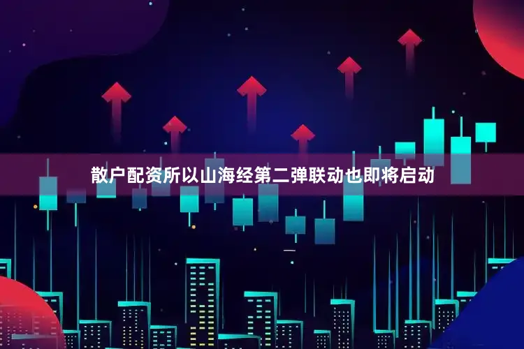 散户配资所以山海经第二弹联动也即将启动