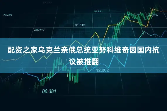 配资之家乌克兰亲俄总统亚努科维奇因国内抗议被推翻