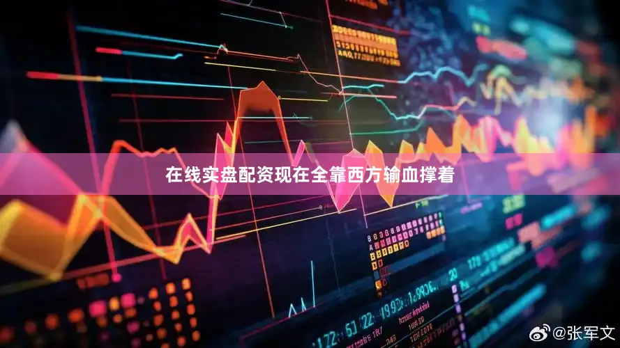 在线实盘配资现在全靠西方输血撑着
