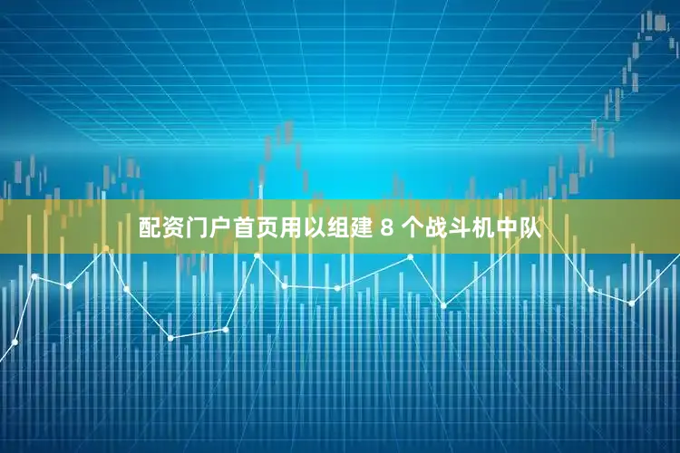 配资门户首页用以组建 8 个战斗机中队