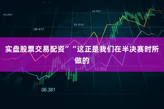 实盘股票交易配资”“这正是我们在半决赛时所做的