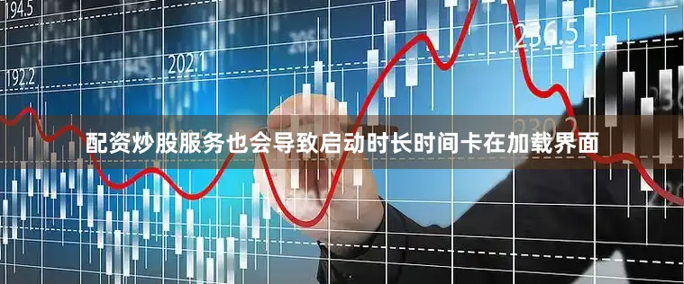 配资炒股服务也会导致启动时长时间卡在加载界面