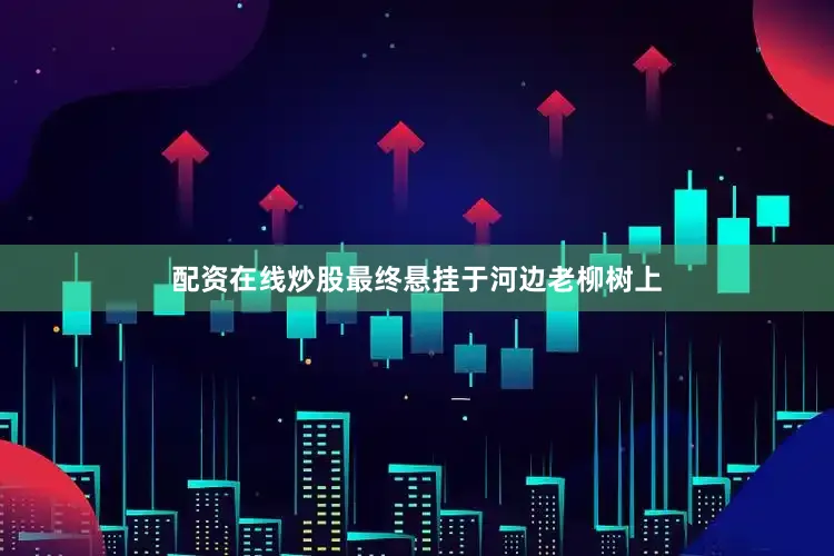 配资在线炒股最终悬挂于河边老柳树上