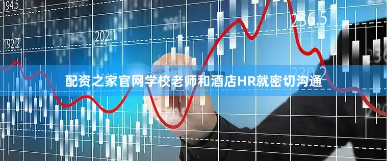 配资之家官网学校老师和酒店HR就密切沟通