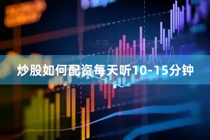 炒股如何配资每天听10-15分钟