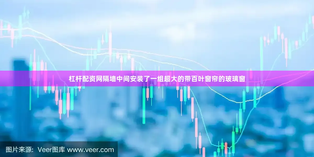 杠杆配资网隔墙中间安装了一组超大的带百叶窗帘的玻璃窗