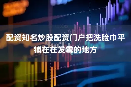 配资知名炒股配资门户把洗脸巾平铺在在发霉的地方