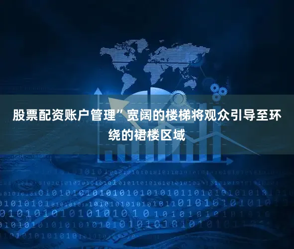 股票配资账户管理”宽阔的楼梯将观众引导至环绕的裙楼区域