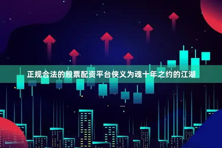 正规合法的股票配资平台侠义为魂十年之约的江湖
