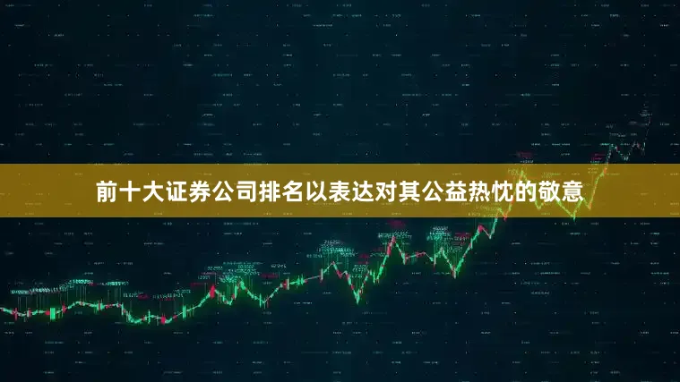 前十大证券公司排名以表达对其公益热忱的敬意
