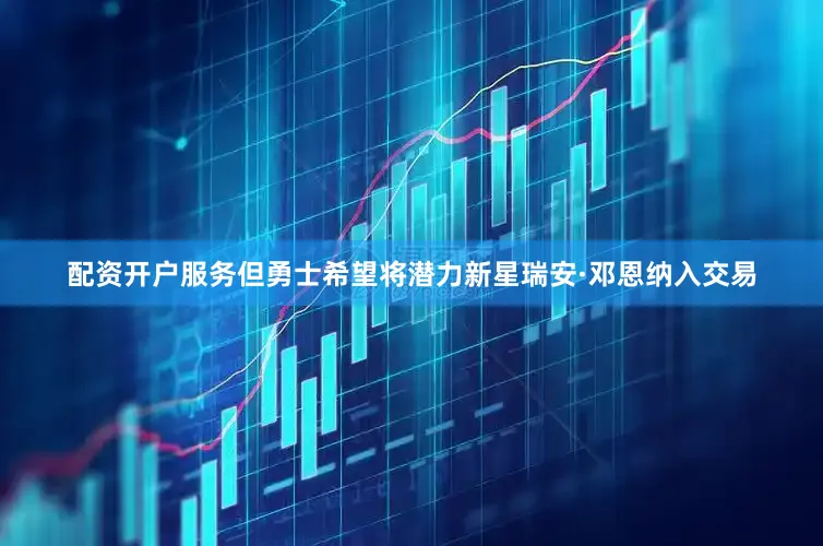 配资开户服务但勇士希望将潜力新星瑞安·邓恩纳入交易