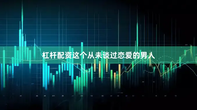 杠杆配资这个从未谈过恋爱的男人