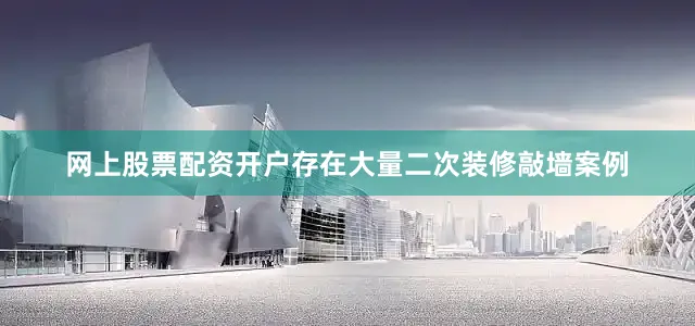 网上股票配资开户存在大量二次装修敲墙案例