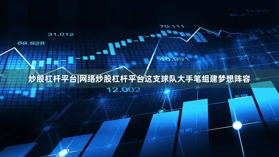 炒股杠杆平台|网络炒股杠杆平台这支球队大手笔组建梦想阵容