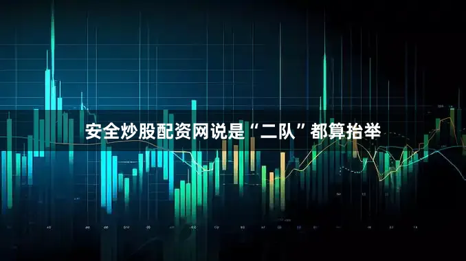 安全炒股配资网说是“二队”都算抬举