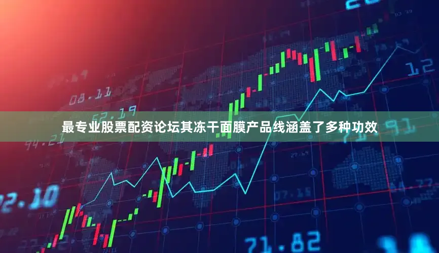 最专业股票配资论坛其冻干面膜产品线涵盖了多种功效