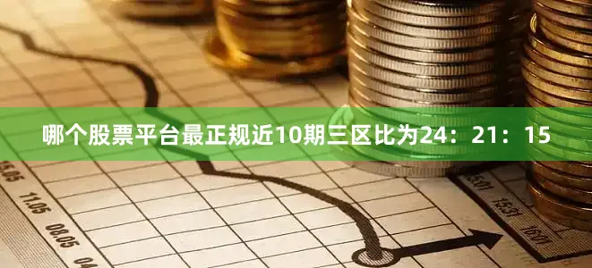 哪个股票平台最正规近10期三区比为24：21：15