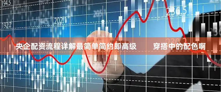 央企配资流程详解最简单简约即高级        穿搭中的配色啊