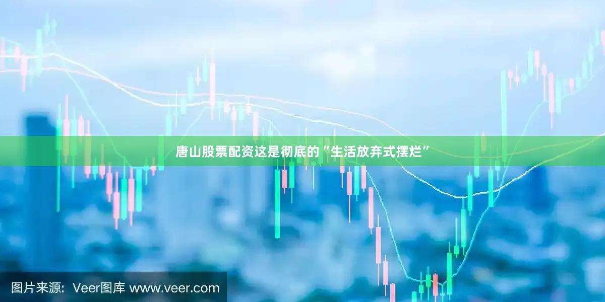 唐山股票配资这是彻底的“生活放弃式摆烂”