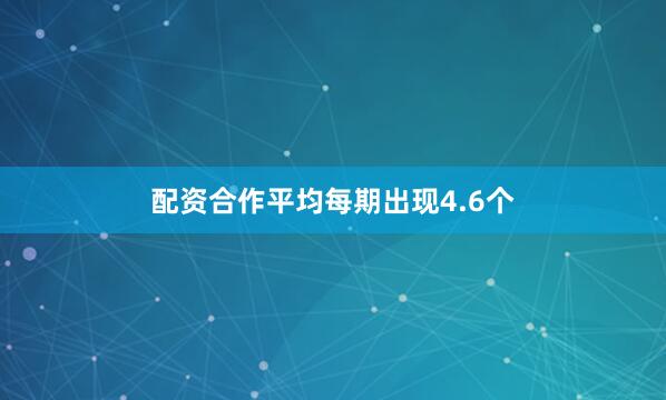 配资合作平均每期出现4.6个