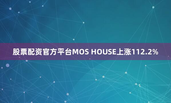 股票配资官方平台MOS HOUSE上涨112.2%
