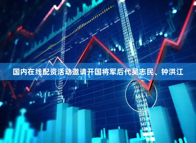 国内在线配资活动邀请开国将军后代吴志民、钟洪江