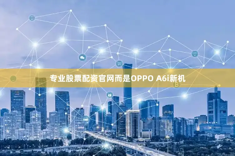 专业股票配资官网而是OPPO A6i新机