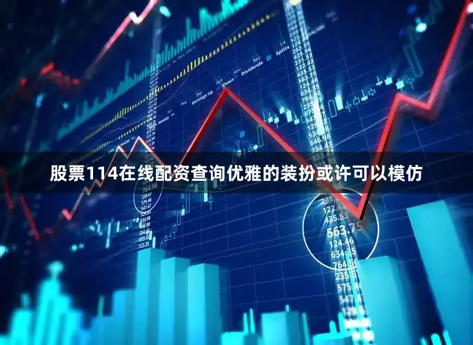 股票114在线配资查询优雅的装扮或许可以模仿