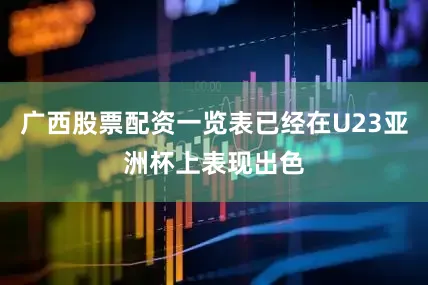 广西股票配资一览表已经在U23亚洲杯上表现出色