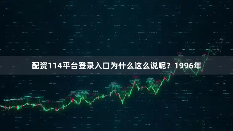 配资114平台登录入口为什么这么说呢？1996年