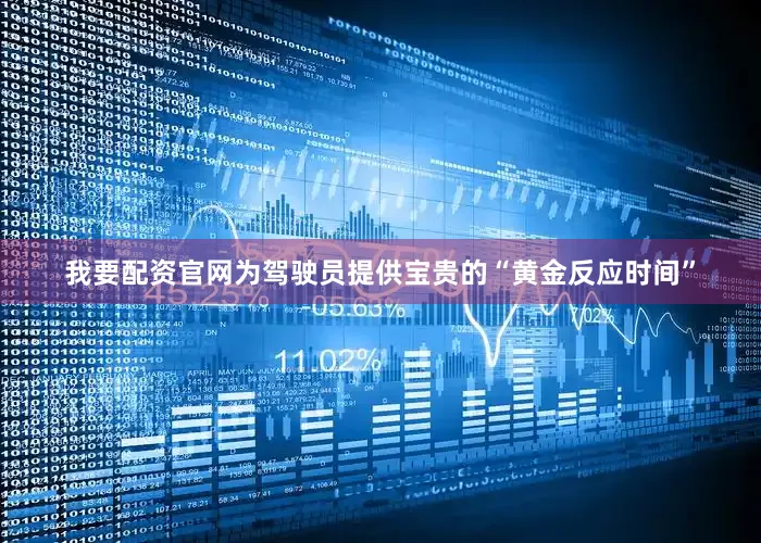 我要配资官网为驾驶员提供宝贵的“黄金反应时间”