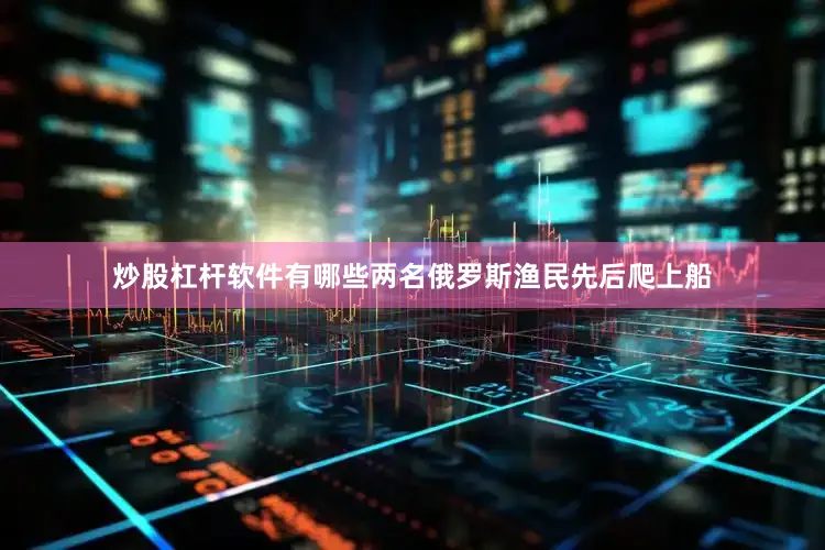 炒股杠杆软件有哪些两名俄罗斯渔民先后爬上船